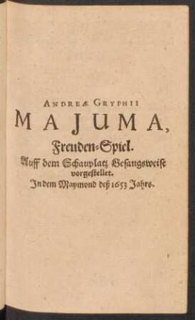 Andreae Gryphii Majuma, Freuden-Spiel. Auff dem Schauplatz Gesangsweise vorgestellet. In dem Maymond des 1653 Jahrs.