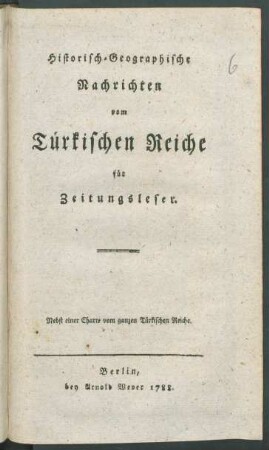 Historisch-Geographische Nachrichten vom Türkischen Reiche für Zeitungsleser : Nebst einer Charte vom ganzen Türkischen Reiche