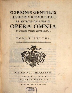 Scipionis Gentilis Jurisconsulti Et Antecessoris Norici Opera Omnia : In Plures Tomos Distributa. 6
