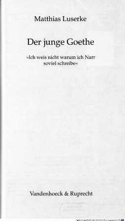 Der junge Goethe : "Ich weis nicht warum ich Narr soviel schreibe"