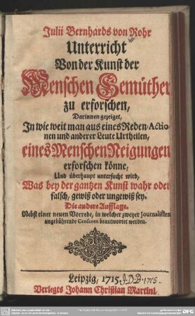 Julii Bernhards von Rohr Unterricht Von der Kunst der Menschen Gemüther zu erforschen : Darinnen gezeiget, In wie weit man aus eines Reden, Actionen und anderer Leute Urtheilen, eines Menschen Neigungen erforschen könne ...