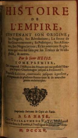 Histoire De L'Empire : Contenant Son Origine, Ses Progrès; Ses Révolutions; La forme de son Gouvernement; Sa Politique; Ses Alliances; Ses Negociations; Et les nouveaux Reglemens qui ont été faits par les Traitez de Westphalie, & autres, 1. Qui comprend l'Histoire des Princes qui ont possedé l'Empire depuis Charlemagne jusques à Ferdinand I.