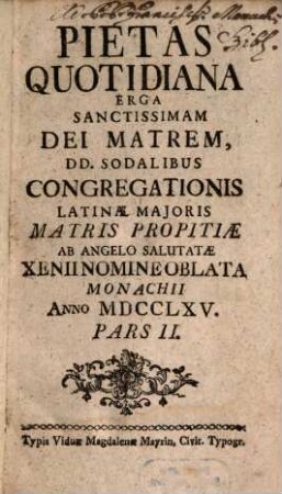 Pietas Quotidiana Erga Sanctissimam Dei Matrem : Dd. Sodalibus Congregationis Latinae Maioris Matris Propitiae Ab Angelo Salutatae Xenii Nomine Oblata Monachii Anno MDCCLXIV., 2
