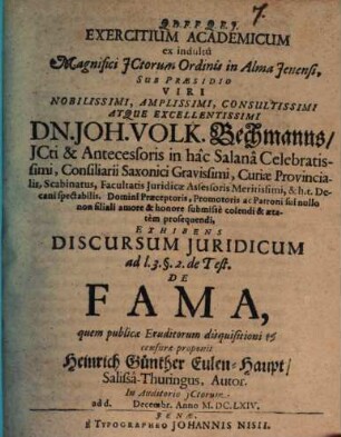 Exercitium Academicum ex indultû Magnifici JCtorum Ordinis in Alma Jenensi, Sub Præsidio ... Dn. Joh. Volk. Bechmanns ... Exhibens Discursum Juridicum ad l. 3. §. 2. de Test. De Fama