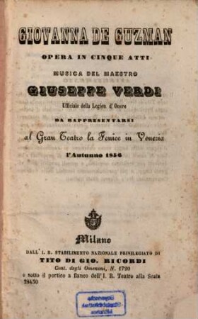 Giovanna de Guzman : Opera in 5 atti. [Textverf.: Eugène Scribe u. Charles Duveyrier. Übers. ins Ital.: Arnaldo Fusinato]. Musica: Giuseppe Verdi. Da rappresentarsi al Gran Teatro la Fenice in Venezia l'autunno 1856