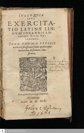 COLLOQVIA || SIVE || EXERCITA-||TIO LATINAE LIN-||GVAE IOHANNIS LO-||DOVICI VIVIS VA-||LENTINI.|| JOAN. THOMAE FREIGII || notis, ex praestantißimis quibusque || autoribus desumtis, illu-||strata.||