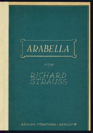 Arabella. Lyrische Komödie in drei Aufzügen von Hugo von Hofmannsthal. Musik von Richard Strauss op. 79. Textbuch, Umschlagtitel. Erstdruck von Adolph Fürstner Musikverlag Berlin 1933; 18,5 x 12,5 cm. Dresden: SLUB MT.759.a