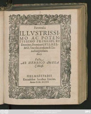 Parentalia || ILLVSTRISSI=||MO AC POTEN=||TISSIMO PRINCIPI, ET || Domino, Domino GVILHEL-||MO, Brunsuicensium & Lu-||naeburgensium || duci.|| Facta || AB HENRICO MEGA || Cellensi.||