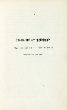 Propädentik der Philosophie. (Aus dem handschriftlichen Nachlaß.) Geschrieben ums Jahr 1804