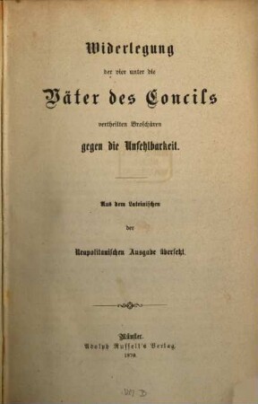 Widerlegung der vier unter die Väter des Concils vertheilten Broschüren gegen die Unfehlbarkeit : aus dem Lateinischen der Neapolitanischen Ausgabe übersetzt