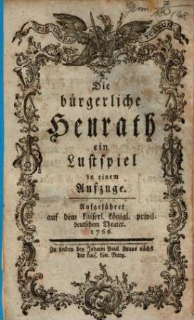 Die bürgerliche Heurath : ein Lustspiel in einem Aufzuge ; Aufgeführet auf dem kaiserl. königl. privil. deutschem Theater. 1766