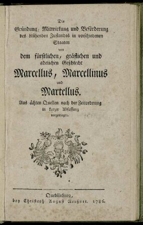 Die Gründung, Mitwirkung und Beförderung des blühenden Zustandes in verschiedenen Staaten von dem fürstlichen, gräflichen und adelichen Geschlecht Marcellus, Marcellinus und Martellus : Aus ächten Quellen nach der Zeitordnung in kurzer Abfassung vorgetragen