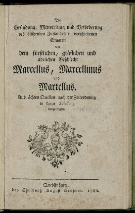 Die Gründung, Mitwirkung und Beförderung des blühenden Zustandes in verschiedenen Staaten von dem fürstlichen, gräflichen und adelichen Geschlecht Marcellus, Marcellinus und Martellus : Aus ächten Quellen nach der Zeitordnung in kurzer Abfassung vorgetragen