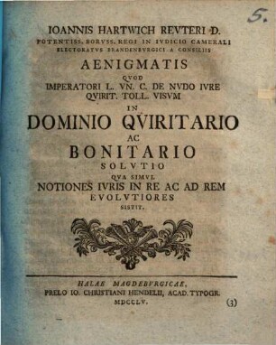 Ioannis Hartwich Revter D. Potentiss. Borvss. Regi In Ivdicio Camerali Electoratvs Brandenbvrgici A Consiliis Aenigmatis Qvod Imperatori L. Vn. C. De Nvdo Ivre Qvirit. Toll. Visvm In Dominio Qviritario Ac Bonitario Solvtio Qva Simvl Notiones Ivris In Re Ac Rem Evolvtiores Sistit