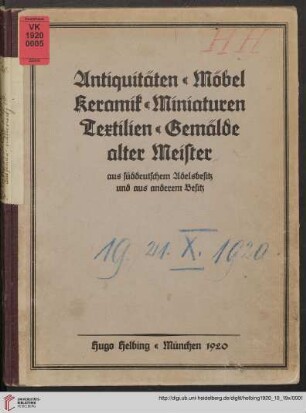 Antiquitäten, Möbel, Keramik, Miniaturen, Textilien, Gemälde alter Meister aus süddeutschem Adelsbesitz und aus anderem Besitz : [Versteigerung in München in der Galerie Helbing ... Dienstag, den 19., Mittwoch, den 20. u. Donnerstag, den 21. Oktober 1920]
