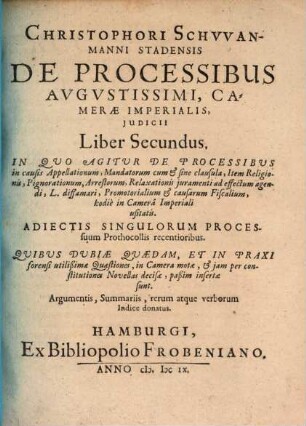 Christophori Schvvanmanni Stadensis De Processibvs Avgvstissimi, Camerae Imperialis, Iudicii Libri Duo : recogniti & aucti, 2. In Quo Agitur De Processibus in causis Appellationum, Mandatorum cum & sine clausula, Item Religionis, Pignorationum, Arrestorum, Relaxationis iuramenti ad effectum agendi, L. diffamari, Promotorialium & causarum Fiscalium, hodie in Camera Imperiali usitatis