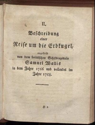 II. Beschreibung einer Reise umd die Erdkugel, angestellt von dem brittischen Schifscapitain Samuel Wallis in dem Jahre 1766 und vollendet im Jahre 1768.