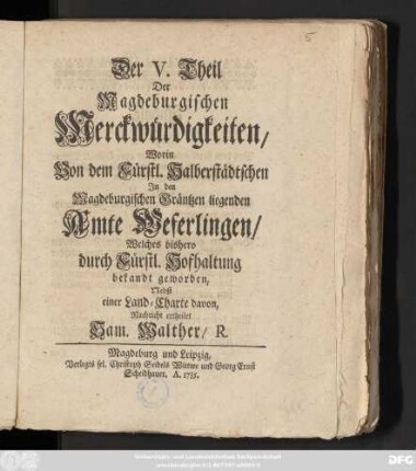 Theil 5: Worin Von dem Fürstl. Halberstädtschen In den Magdeburgischen Gräntzen liegenden Amte Weferlingen, Welches bishero durch Fürstl. Hofhaltung bekandt geworden : Nebst einer Land-Charte davon