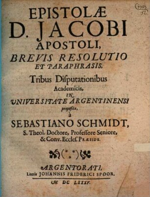 Epistolae D. Jacobi Apostoli, Brevis Resolutio Et Paraphrasis : Tribus Disputationibus Academicis, In Universitate Argentinensi proposita