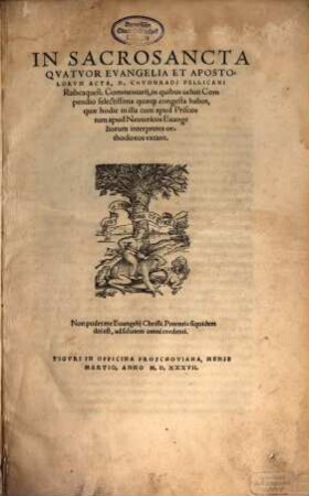 In Sacrosancta Quatuor Evangelia Et Apostolorum Acta, D. Chuonradi Pellicani Rubeaquen[sis] Commentarii : in quibus veluti Compendio selectissima quaeq[ue] congesta habes, quae hodie in illa cum apud Priscos tum apud Neotericos Evangeliorum interpretes orthodoxos extant