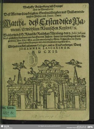 Warhaffte Beschreibung deß Einzugs, Vnd der Ehrenpforten, Deß Allerdurchleuchtigsten, Großmächtigsten vnd Vnüberwindlichsten Fürsten vnd Herrn, Herrn Matthiae deß Ersten dises Namens, Erwöhlten Römischen Keysers, &c.. : Welcher in deß H. Römische[n] Reichstatt Nürnberg, den 2. Julii Juliani Styli geschehen ...