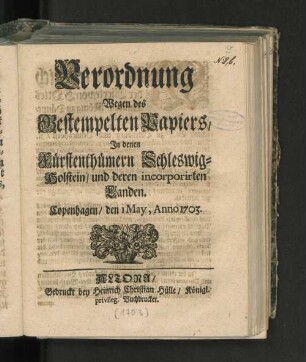 Verordnung Wegen des Gestempelten Papiers/ In denen Fürstenthümern Schleswig-Holstein/ und deren incorporirten Landen : Copenhagen/ den 1. May Anno 1703