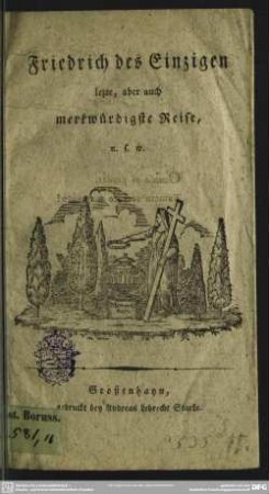 Friedrich des Einzigen lezte, aber auch merkwürdigste Reise, u. s. w.