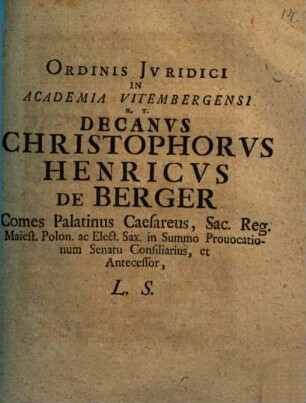 Ordinis iuridici in Academia Vitembergensi h. t. decanus Christophorus Henricus de Berger, ... L. S.