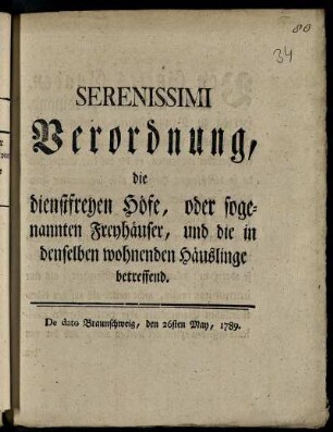 Serenissimi Verordnung, die dienstfreyen Höfe, oder sogenannten Freyhäuser und die in denselben wohnenden Häuslinge betreffend : De dato Braunschweig, den 26sten May 1789