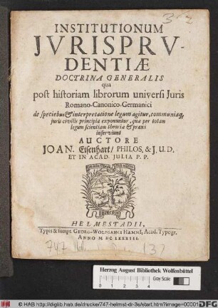 Institutionum Iurisprudentiae Doctrina Generalis : qua post historiam librorum universi Iuris Romano-Canonico-Germanici de speciebus & interpretatione legum agitur, communiaq[ue] iuris civilis principia exponuntur, quae per totam legum scientiam theoriae & praxi inserviunt