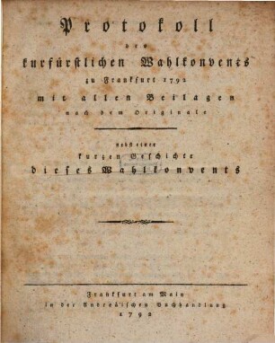 Protokoll des kurfürstlichen Wahlkonvents zu Frankfurt 1792 : mit allen Beilagen nach dem Originale nebst einer kurzen Geschichte dieses Wahlkonvents