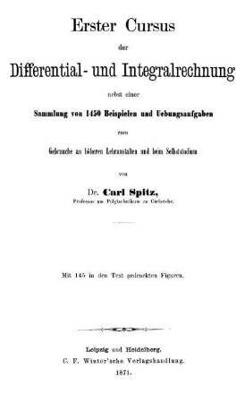 Erster Cursus der Differential- und Integralrechnung nebst einer Sammlung von 1450 Beispielen und Übungsaufgaben zum Gebrauche an höheren Lehranstalten und beim Selbststudium : Mit 145 in den Text gedruckten Figuren