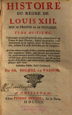 Histoire Du Regne De Louis XIII. Roi De France Et De Navarre, Tome Huitiéme. Contenant ce qui est arivé de plus remarquable en France & dans l'Europe, depuis les premiers commencemens de la rupture entre les deux Couronnes, jusques à la prise de Corbie par les Espagnols