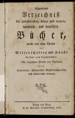 Allgemeines Verzeichniß der gangbaresten, ältern und neuern, lateinisch- und deutschen Bücher : welche aus allen Theilen der Wissenschaften und Künste bis Ende 1778 herausgekommen ; Mit beygesetzten Preisen und Verlegern, nebst fortlaufenden systematischen Klassifikationsartikeln, nach alphabetischer Ordnung