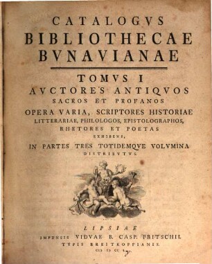 Catalogvs Bibliothecae Bvnavianae : Avctores Antiqvos Sacros Et Profancos Opera Varia, Scriptores Historiae Litterariae, Philologos, Epistolographos, Rhetores Et Poetas Exhibens, In Partes Tres Totidemqve Volvmina Distribvtvs. Tomvs I [,1]