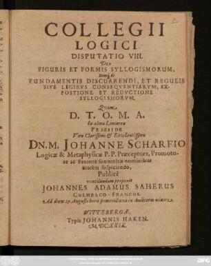 Collegii Logici. Disputatio VIII. De Figuris Et Formis Syllogismorum, Itemq[ue] de Fundamentis Discurrendi, Et Regulis Sive Legibus Consequentiarum, Expositione, Et Reductione Syllogismorum