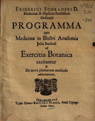 Friderici Schraderi D. Medicinae & Physices Professoris Ordinarii Programma quo Medicinae in Illustri Academia Iulia Studiosi ad Exercitia Botanica excitantur & De nova plantarum methodo admonentur