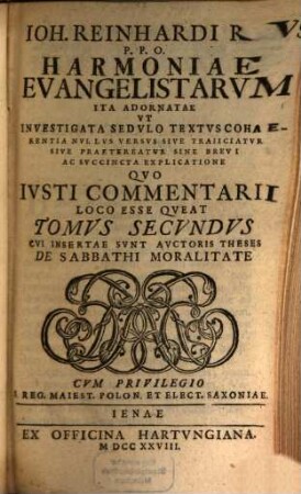 Joh. Reinhardi Rus P. P. O. Harmonia Evangelistarum : Ita Adornata Ut Investigata Sedulo Textus Cohaerentia Nullus Versus Sive Traiiciatur Sive Praetereatur Sine Brevi Ac Succincta Explicatione Quo Iusti Commentarii Loco Esse Queat, 2. Cui Insertae Sunt Auctoris Theses De Sabbathi Moralitate