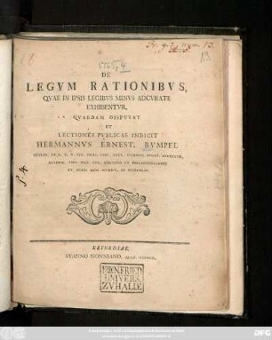 De Legvm Rationibvs, Qvae In Ipsis Legibvs Minvs Adcvrate Exhibentvr, Qvaedam Dispvtat Et Lectiones Pvblicas Indicit Hermannvs Ernest. Rvmpel Philos. Et I. V. D. Ivr. Prof. Pvbl. Extr. Gymnas. Senat. Director, Academ. Imp. Nat. Cvr. Collega Et Bibliothecarivs Et Acad. Mog. Scient. Ab Epistolis : [Dabam e museo Erford. d. XXIX. Sept. MDCCLXV.]
