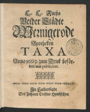 E.E. Raths Beider Städte Wernigerode Apotheken Taxa : Anno 1693. zum Druk befördert und publiciret