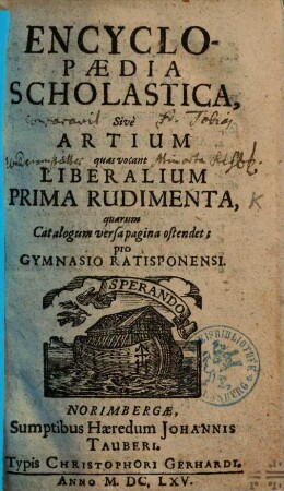 Encyclopaedia Scholastica, Sive Artium quas vocant Liberalium Prima Rudimenta : pro Gymnasio Ratisponensi