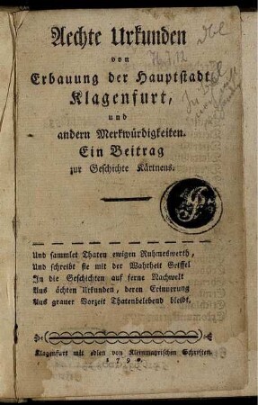 Aechte Urkunden von Erbaung der Hauptstadt Klagenfurt, und andern Merkwürdigkeiten : Ein Beitrag zur Geschichte Kärtnens