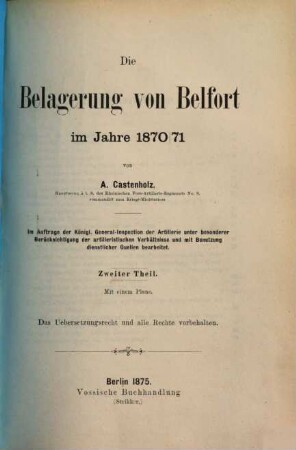 Die Belagerung von Belfort im Jahre 1870 / 71 : von A. Castenholz. Im Auftrage der K. General-Inspection der Artillerie, unter besonderer Berücksichtigung der artillerist. Verhältnisse und mit Benutzung dienstlicher Quellen bearbeitet. (Text), 2