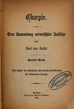 Charpie : Eine Sammlung vermischter Aufsätze von Karl von Holtei. Zum Besten des Schlesischen Central-Frauen-Vereines für verwundete Krieger. 2
