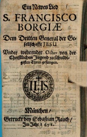 Ein Newes Lied S. Francisco Borgiae Dem Dritten General der Gesellschaft Jesu Under wehrender Octav von der Christlichen Jugend zu schuldigisten Ehren gesungen
