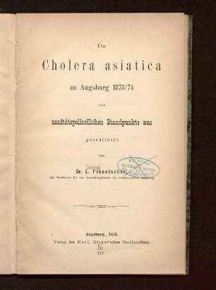 Die Cholera asiatica zu Augsburg 1873/74 vom sanitätspolizeilichen Standpunkte aus geschildert