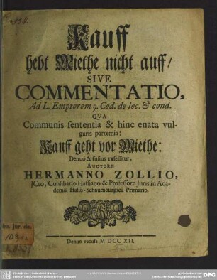Kauff hebt Miethe nicht auff, Sive Commentatio, Ad L. Emptorem 9. Cod. de loc. & cond. : Qua Communis sententia & hinc enata vulgaris paroemia: Kauff geht vor Miethe: Denuo & fusius refellitur