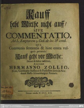 Kauff hebt Miethe nicht auff, Sive Commentatio, Ad L. Emptorem 9. Cod. de loc. & cond. : Qua Communis sententia & hinc enata vulgaris paroemia: Kauff geht vor Miethe: Denuo & fusius refellitur