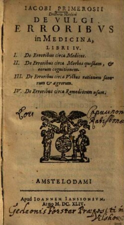 Iacobi Primerosii Doctoris Medici De Vulgi Erroribus in Medicina : Libri IV. I. De Erroribus circa Medicos, II. De Erroribus circa Morbos quosdam, & eorum cognitionem. III. De Erroribus circa Victus rationem sanorum & aegrorum. IV. De Erroribus circa Remediorum usum