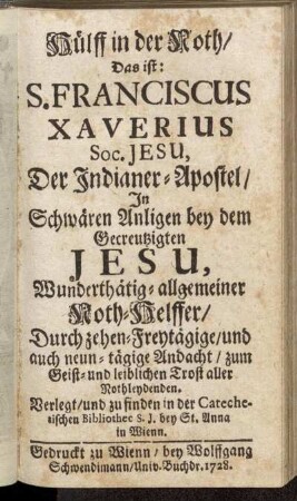 Hülff in der Noth, Das ist: S. Franciscus Xaverius Soc. Jesu, Der Indianer-Apostel, In Schwären Anligen bey dem Gecreutzigten Jesu, Wunderthätig-allgemeiner Noth-Helffer, Durch zehen-Freytägige, und auch neun-tägige Andacht, zum Geist- und leiblichen Trost aller Nothleydenden